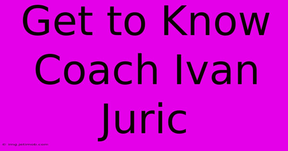 Get To Know Coach Ivan Juric