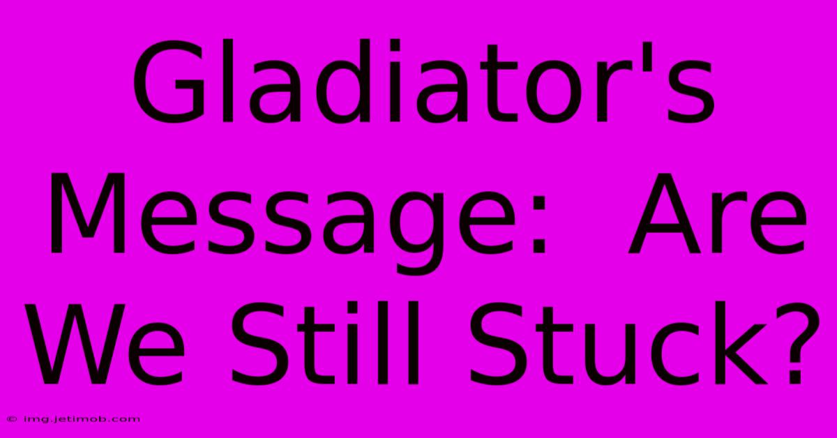 Gladiator's Message:  Are We Still Stuck?