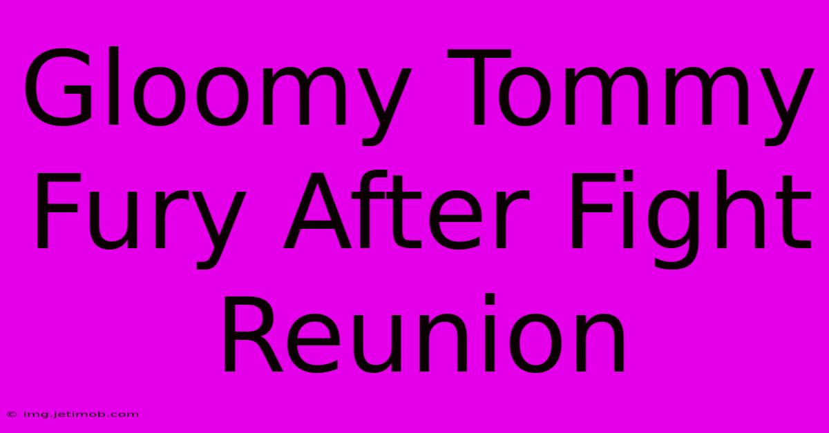 Gloomy Tommy Fury After Fight Reunion