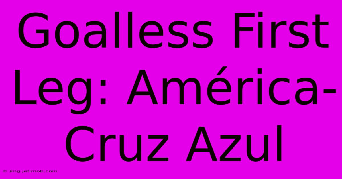 Goalless First Leg: América-Cruz Azul