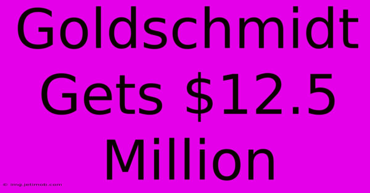 Goldschmidt Gets $12.5 Million