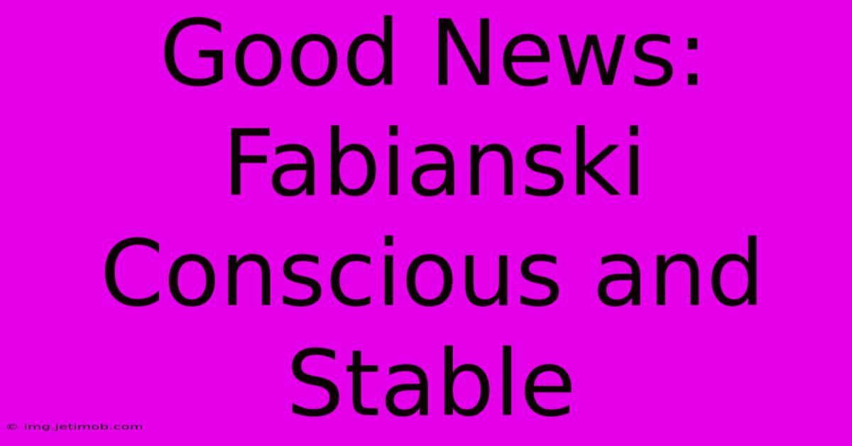 Good News: Fabianski Conscious And Stable