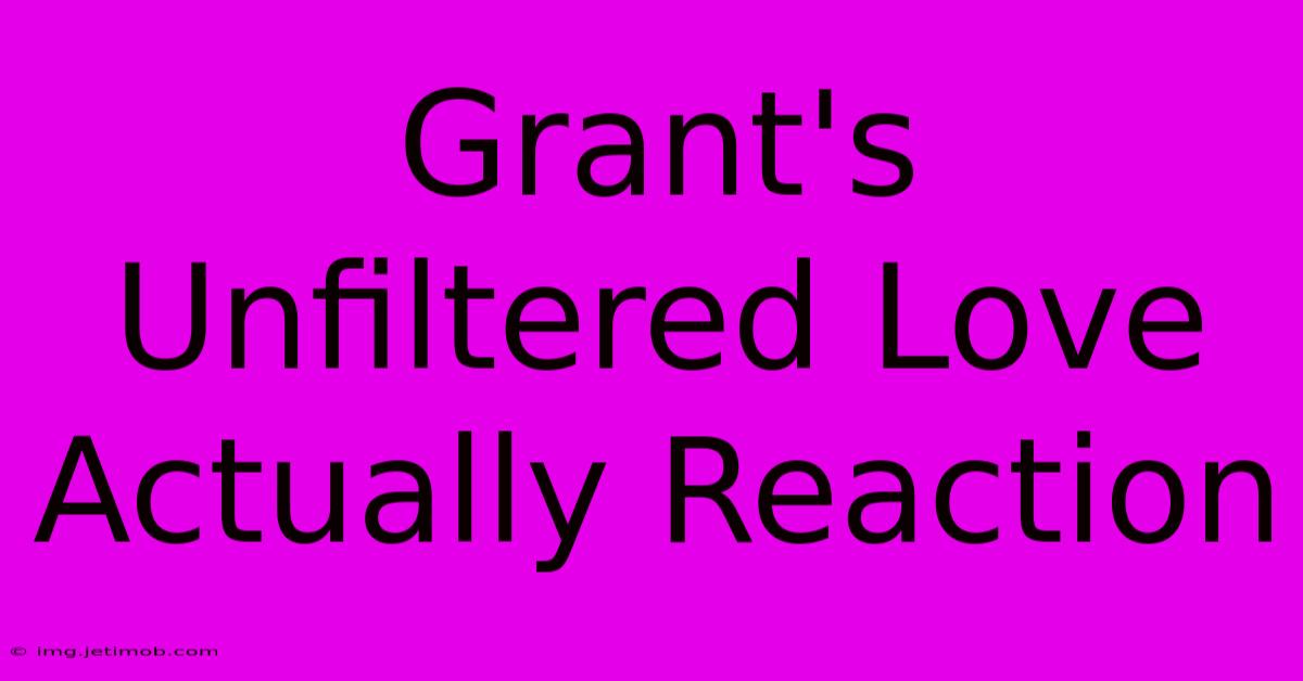 Grant's Unfiltered Love Actually Reaction