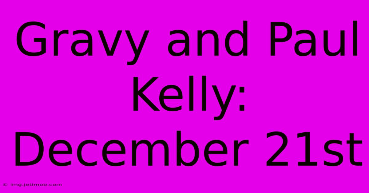 Gravy And Paul Kelly: December 21st