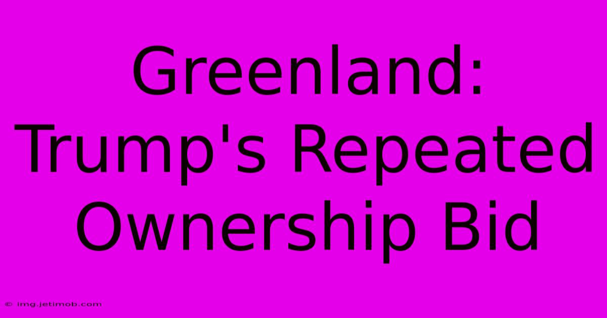 Greenland: Trump's Repeated Ownership Bid