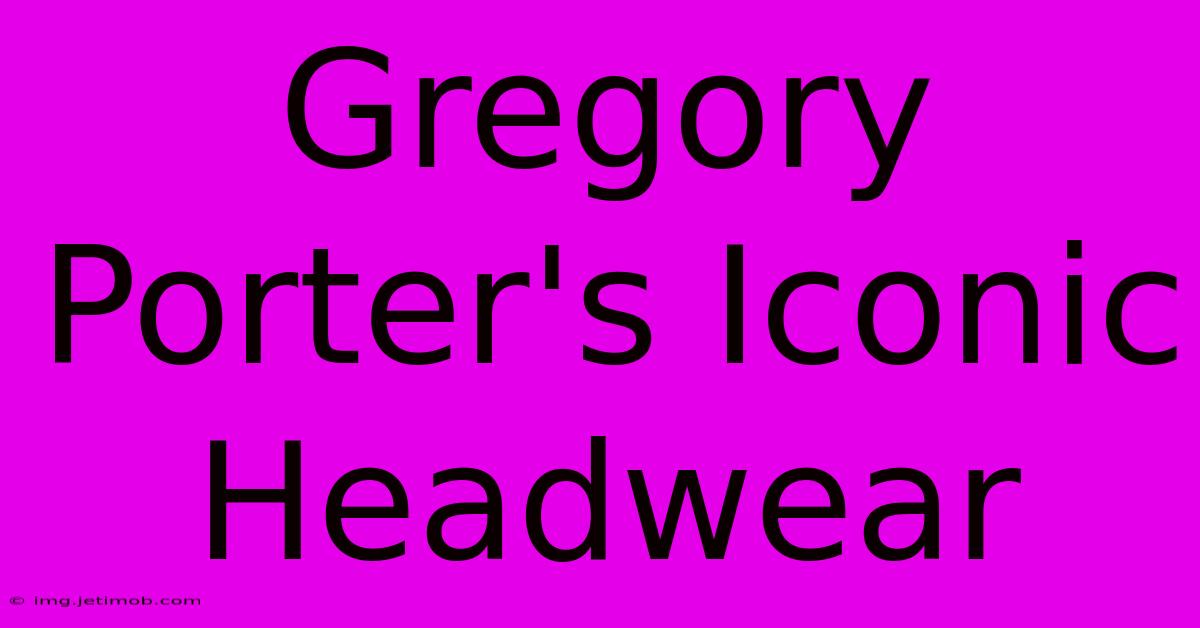 Gregory Porter's Iconic Headwear