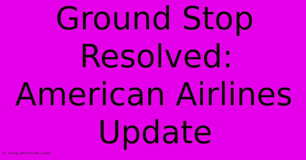 Ground Stop Resolved: American Airlines Update