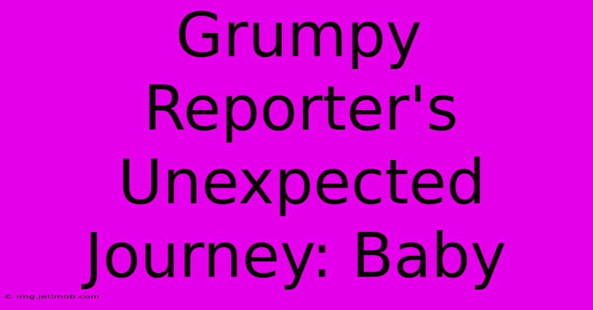 Grumpy Reporter's Unexpected Journey: Baby