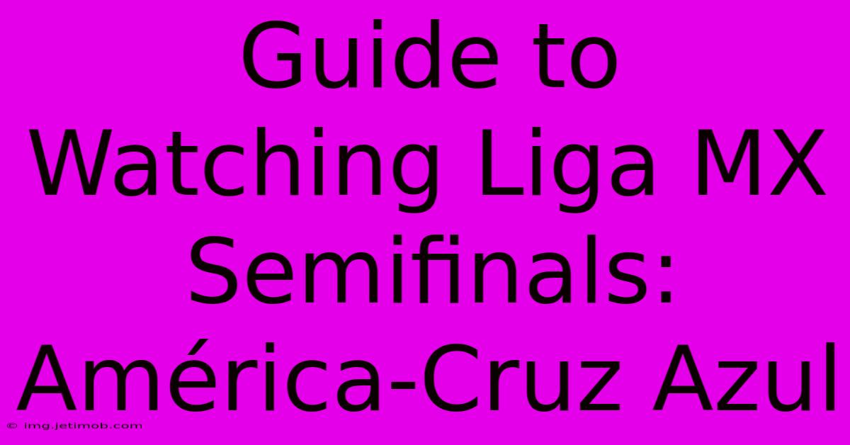 Guide To Watching Liga MX Semifinals: América-Cruz Azul