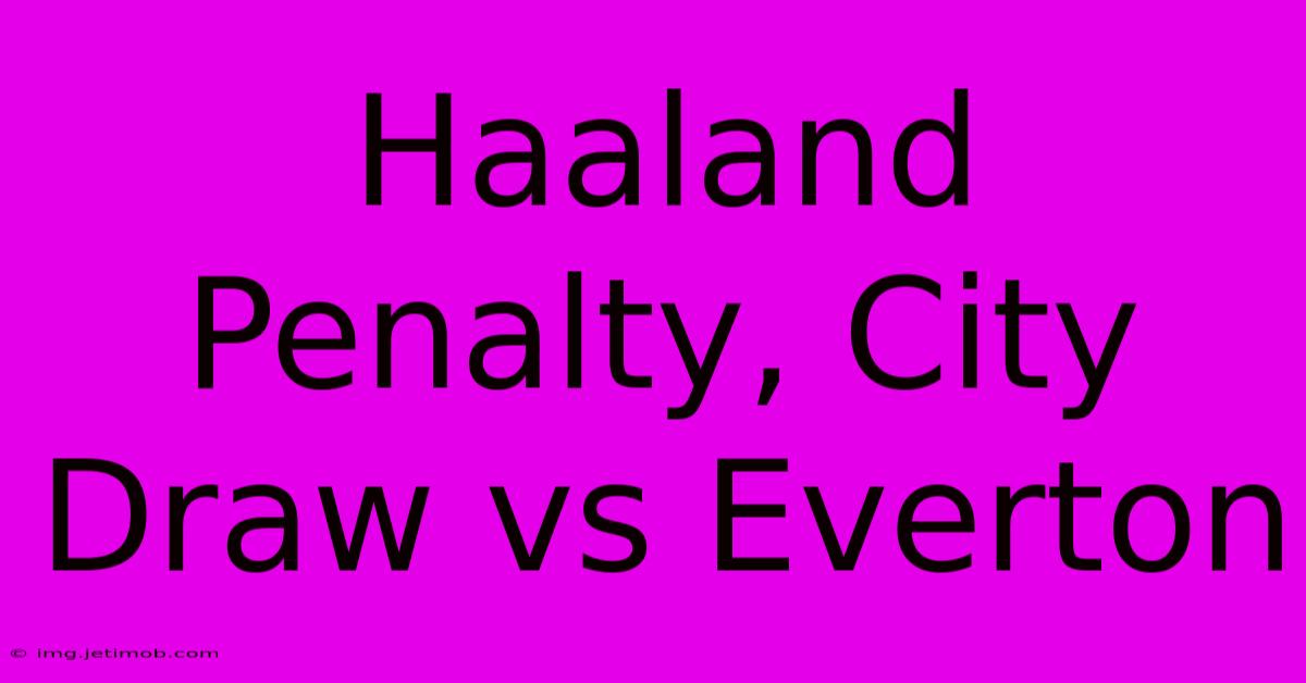 Haaland Penalty, City Draw Vs Everton