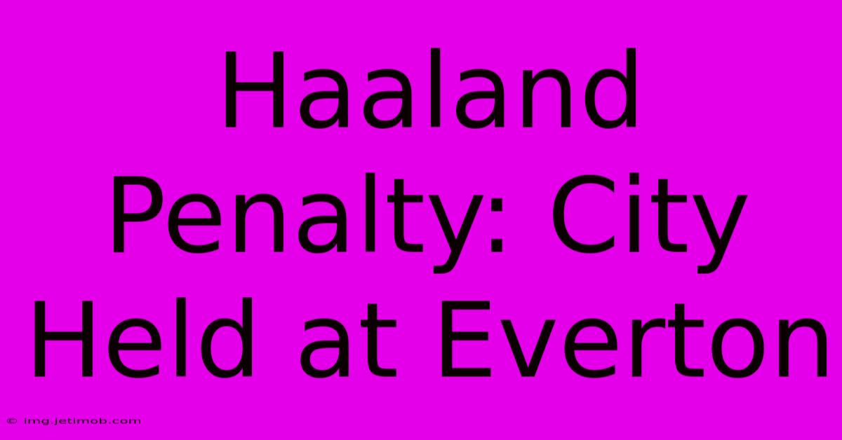 Haaland Penalty: City Held At Everton