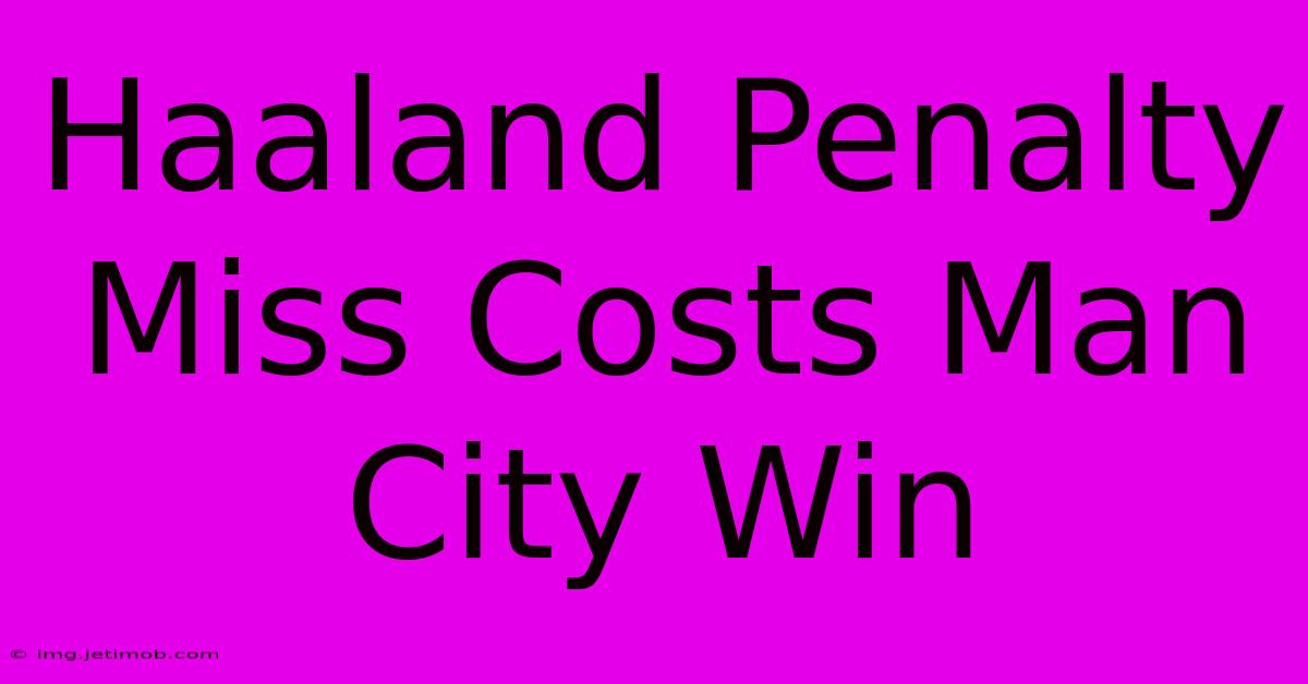 Haaland Penalty Miss Costs Man City Win