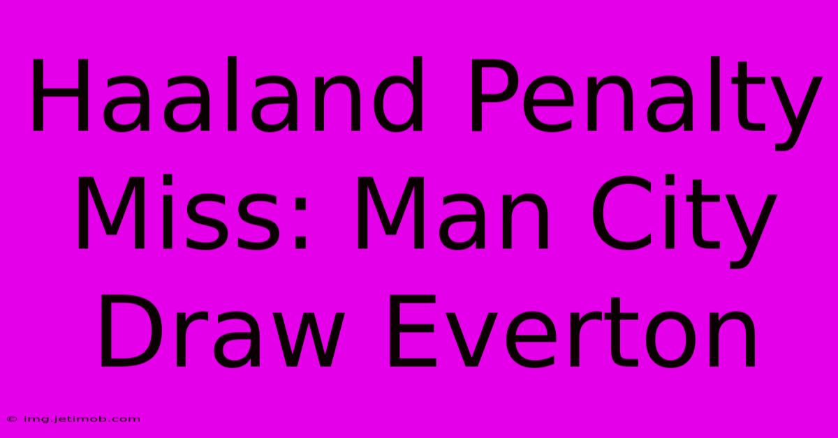 Haaland Penalty Miss: Man City Draw Everton