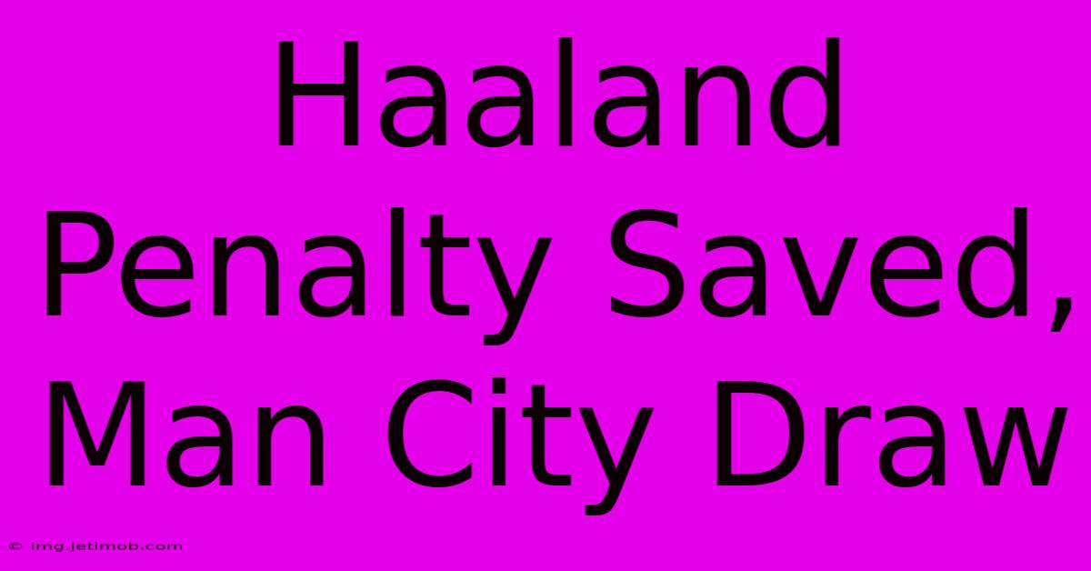 Haaland Penalty Saved, Man City Draw