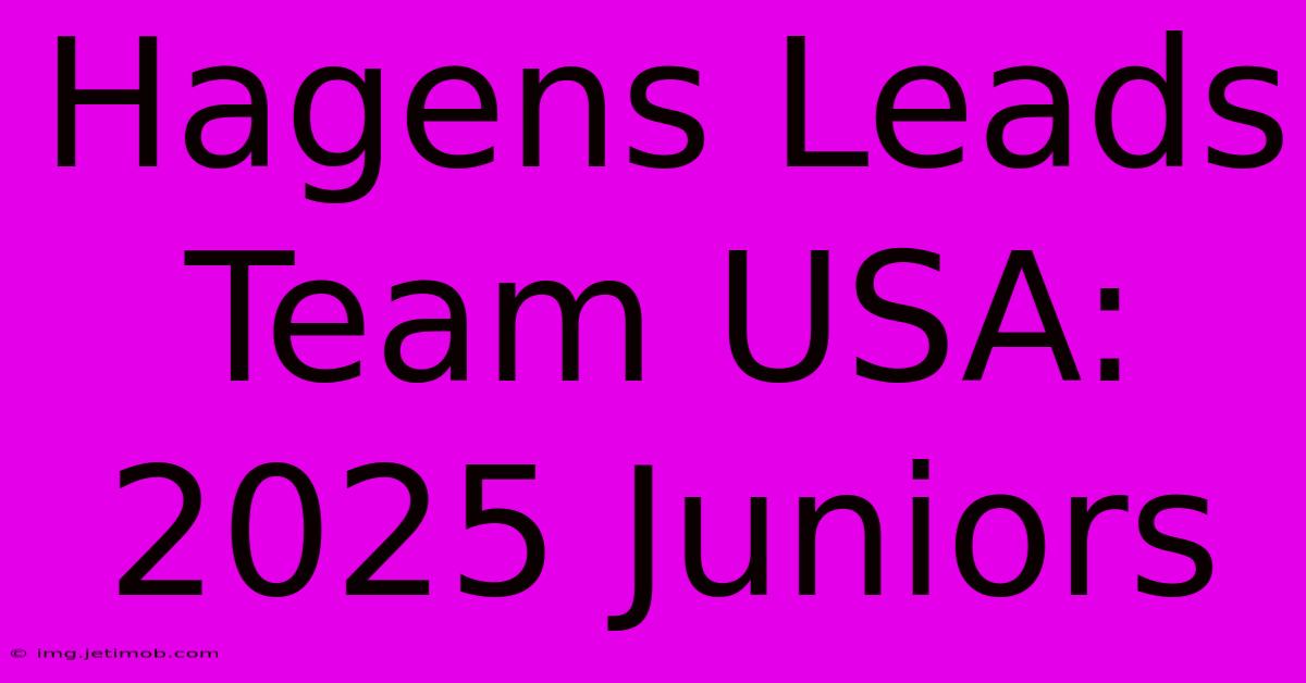 Hagens Leads Team USA: 2025 Juniors