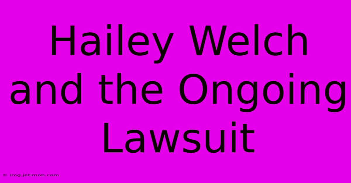 Hailey Welch And The Ongoing Lawsuit