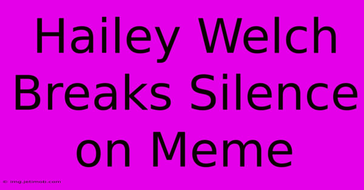 Hailey Welch Breaks Silence On Meme