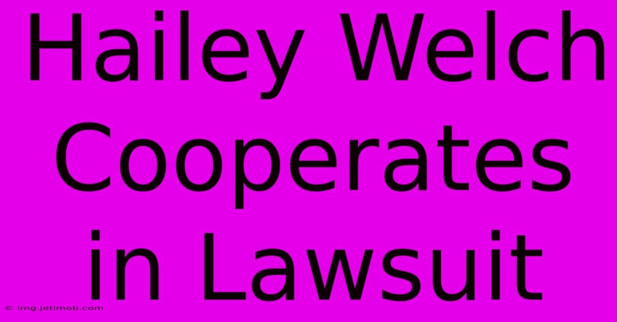 Hailey Welch Cooperates In Lawsuit