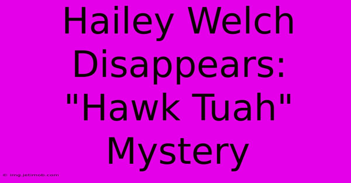 Hailey Welch Disappears: 