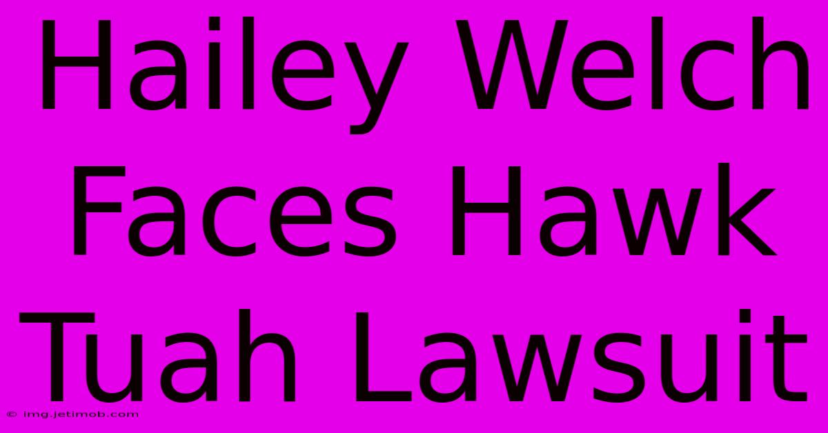 Hailey Welch Faces Hawk Tuah Lawsuit