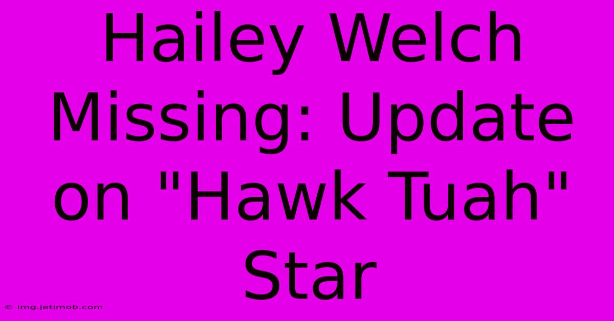 Hailey Welch Missing: Update On 