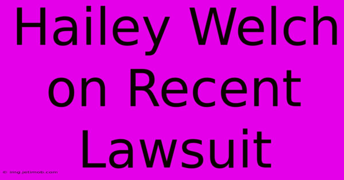 Hailey Welch On Recent Lawsuit