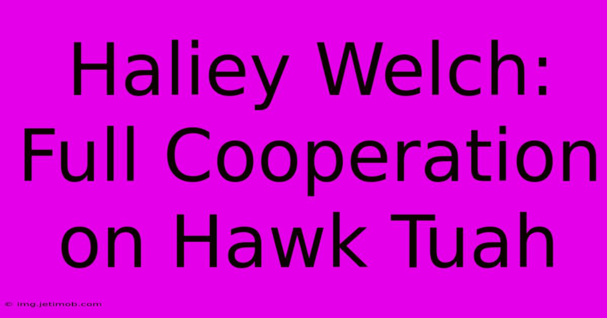 Haliey Welch: Full Cooperation On Hawk Tuah