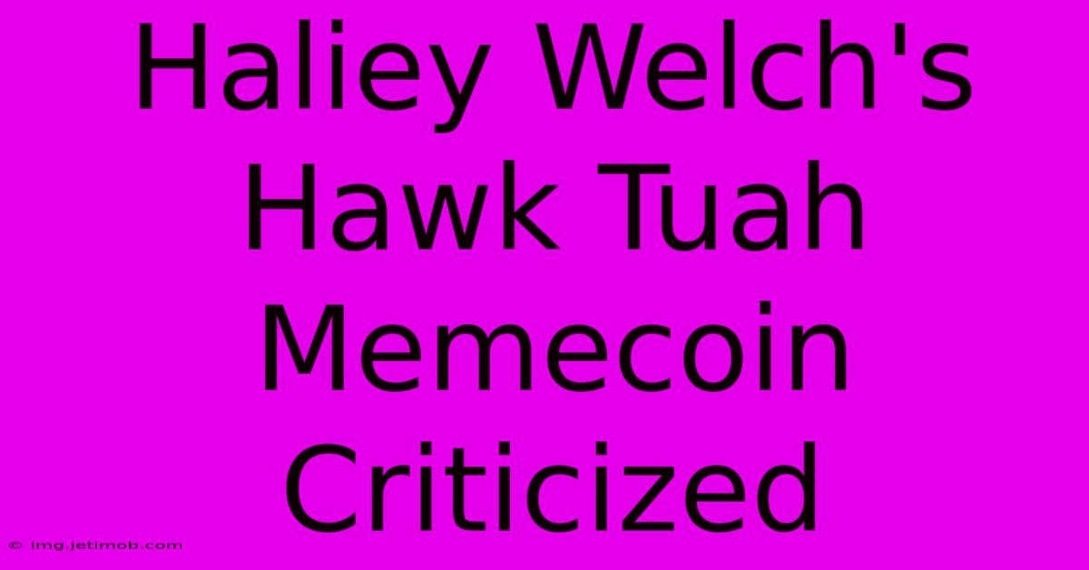 Haliey Welch's Hawk Tuah Memecoin Criticized