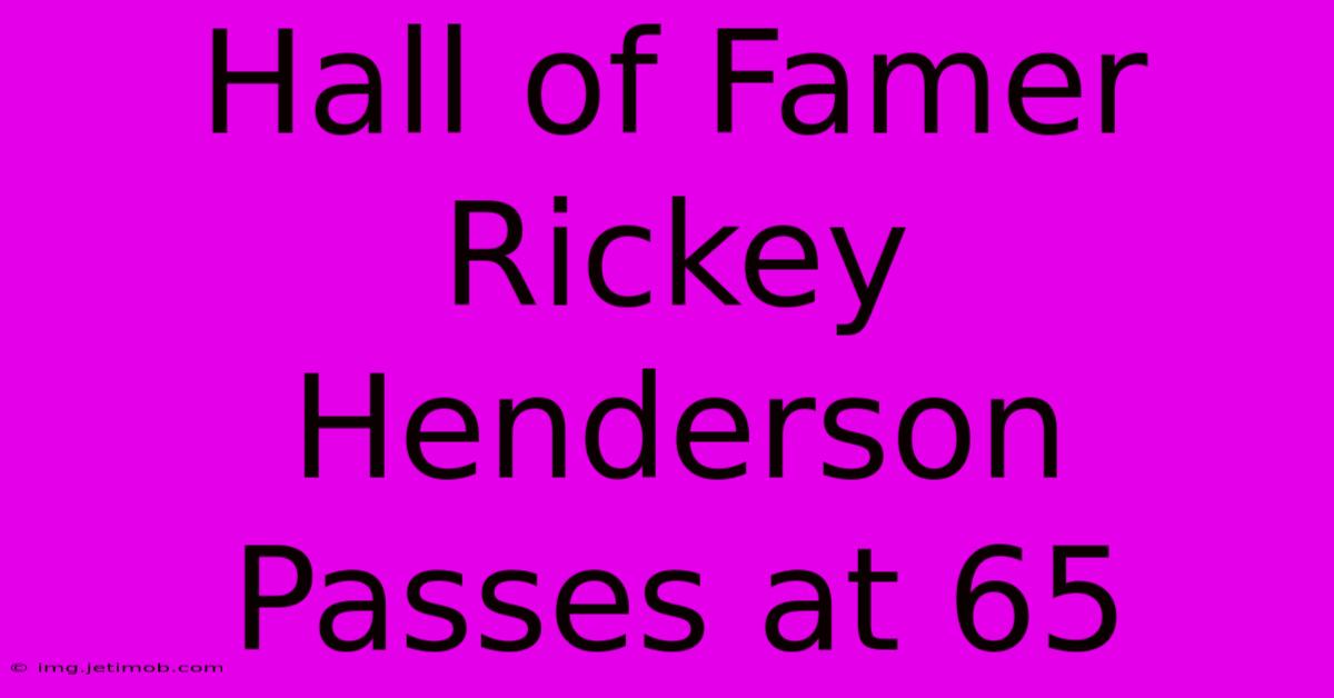 Hall Of Famer Rickey Henderson Passes At 65