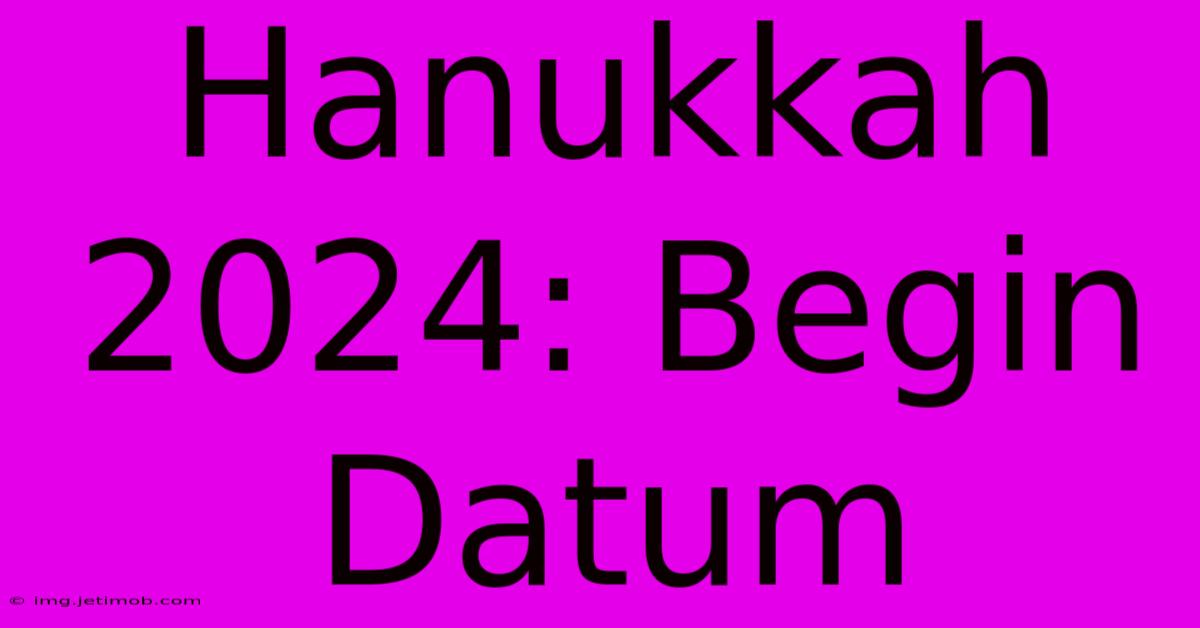 Hanukkah 2024: Begin Datum