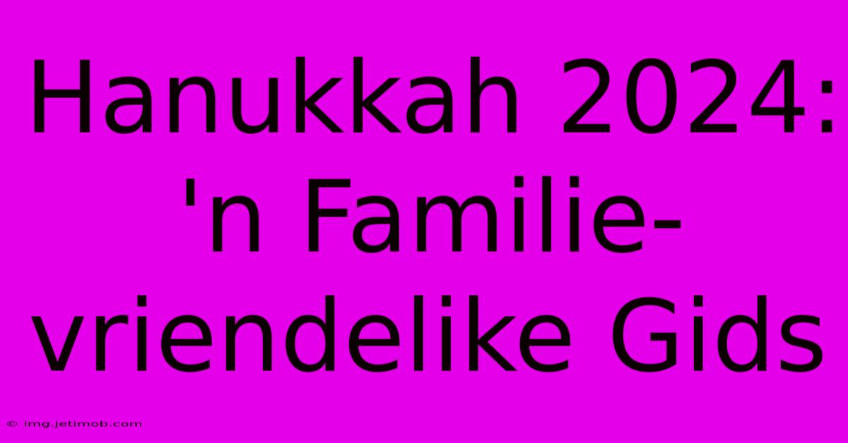 Hanukkah 2024: 'n Familie-vriendelike Gids