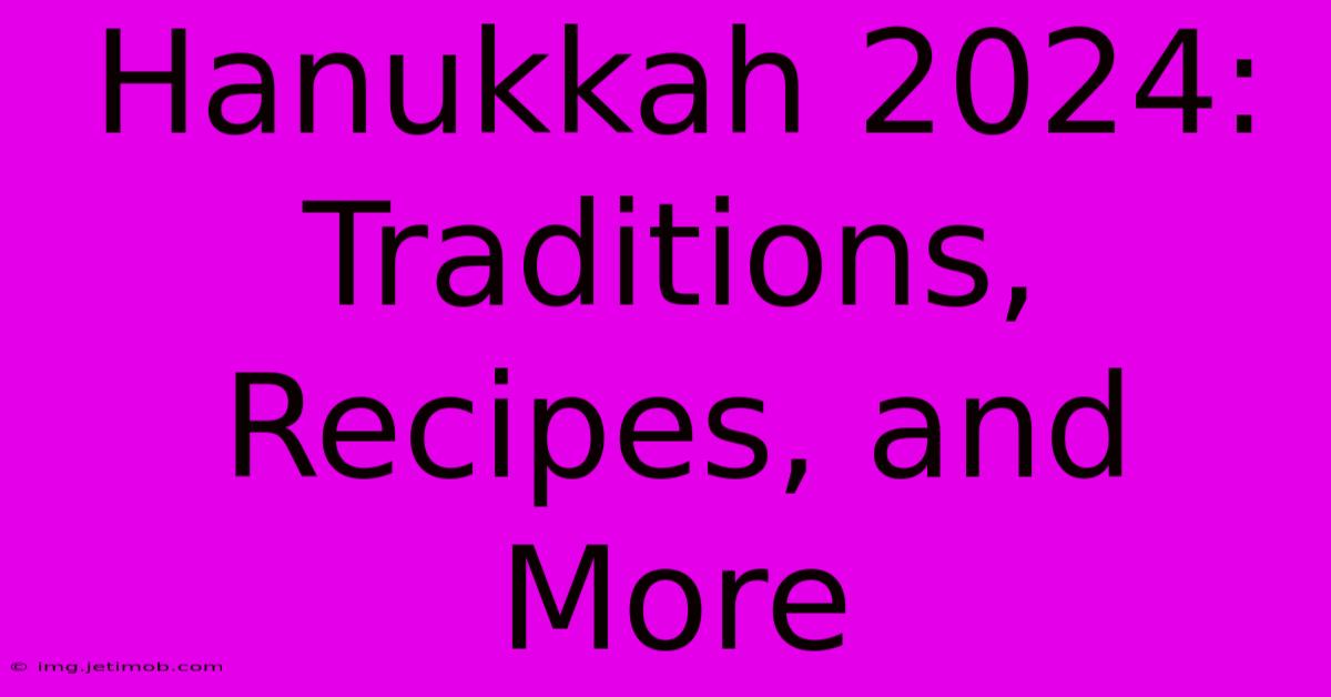 Hanukkah 2024: Traditions, Recipes, And More