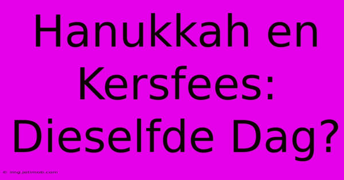 Hanukkah En Kersfees: Dieselfde Dag?