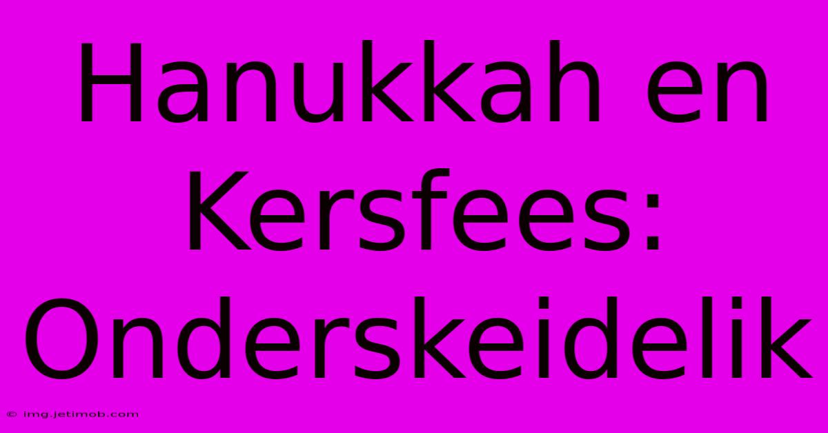 Hanukkah En Kersfees: Onderskeidelik