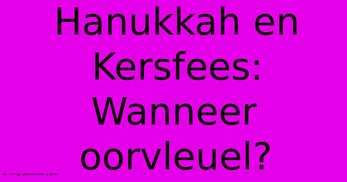 Hanukkah En Kersfees: Wanneer Oorvleuel?