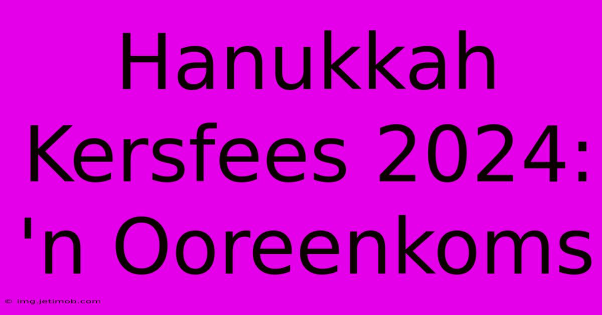 Hanukkah Kersfees 2024: 'n Ooreenkoms