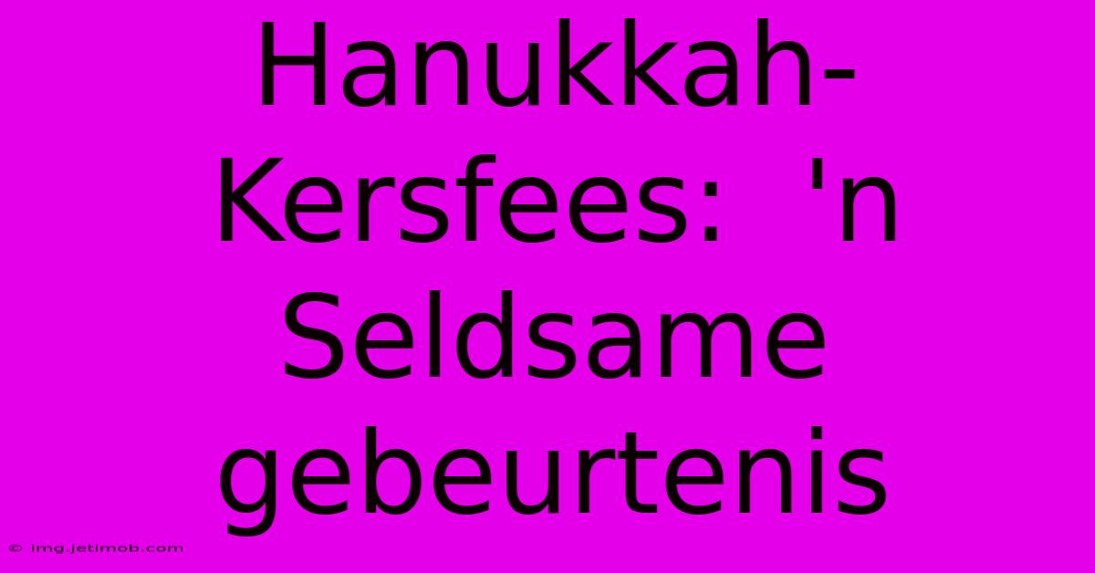 Hanukkah-Kersfees:  'n Seldsame Gebeurtenis