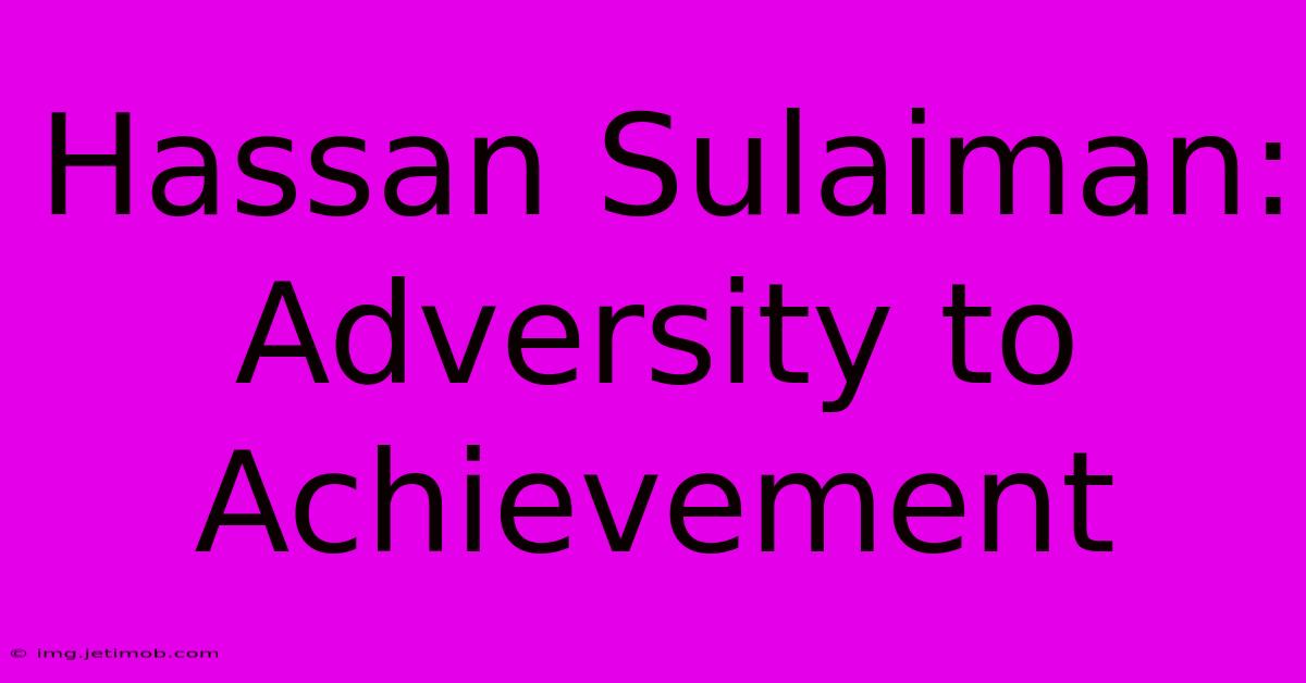 Hassan Sulaiman: Adversity To Achievement