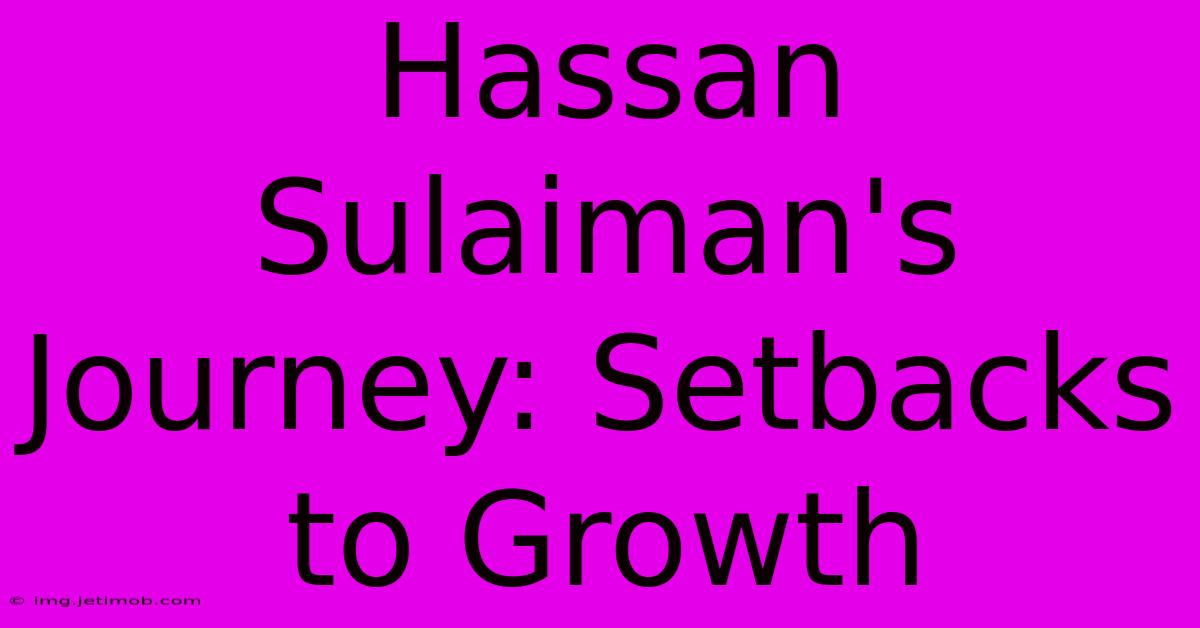 Hassan Sulaiman's Journey: Setbacks To Growth