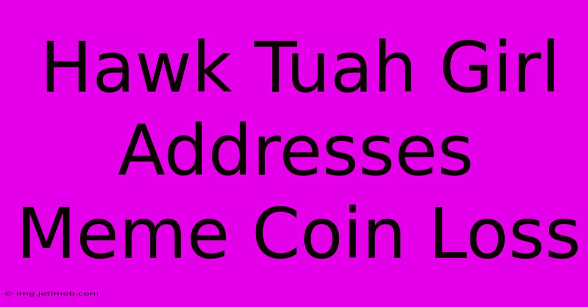 Hawk Tuah Girl Addresses Meme Coin Loss