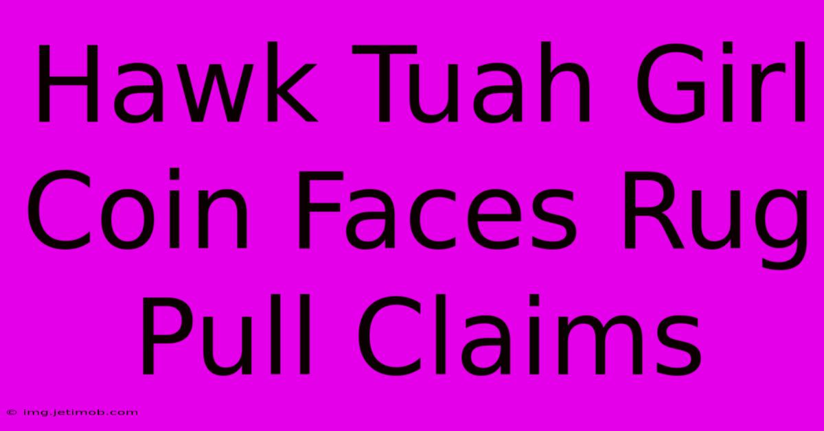 Hawk Tuah Girl Coin Faces Rug Pull Claims