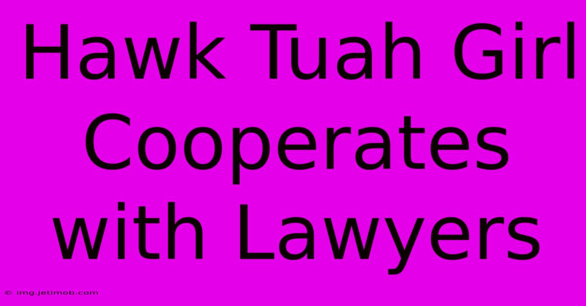 Hawk Tuah Girl Cooperates With Lawyers