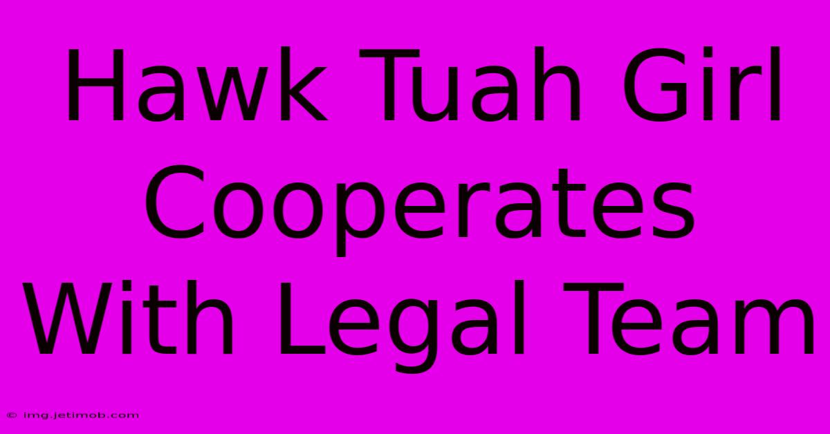 Hawk Tuah Girl Cooperates With Legal Team