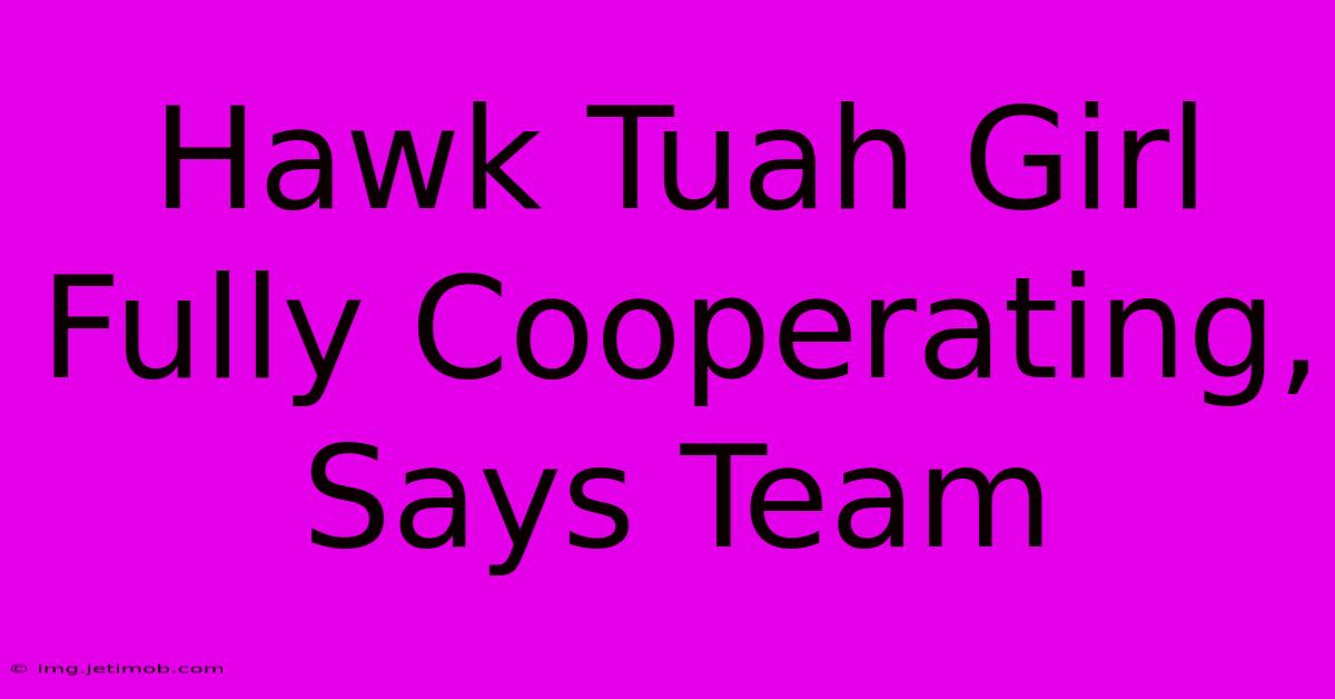 Hawk Tuah Girl Fully Cooperating, Says Team