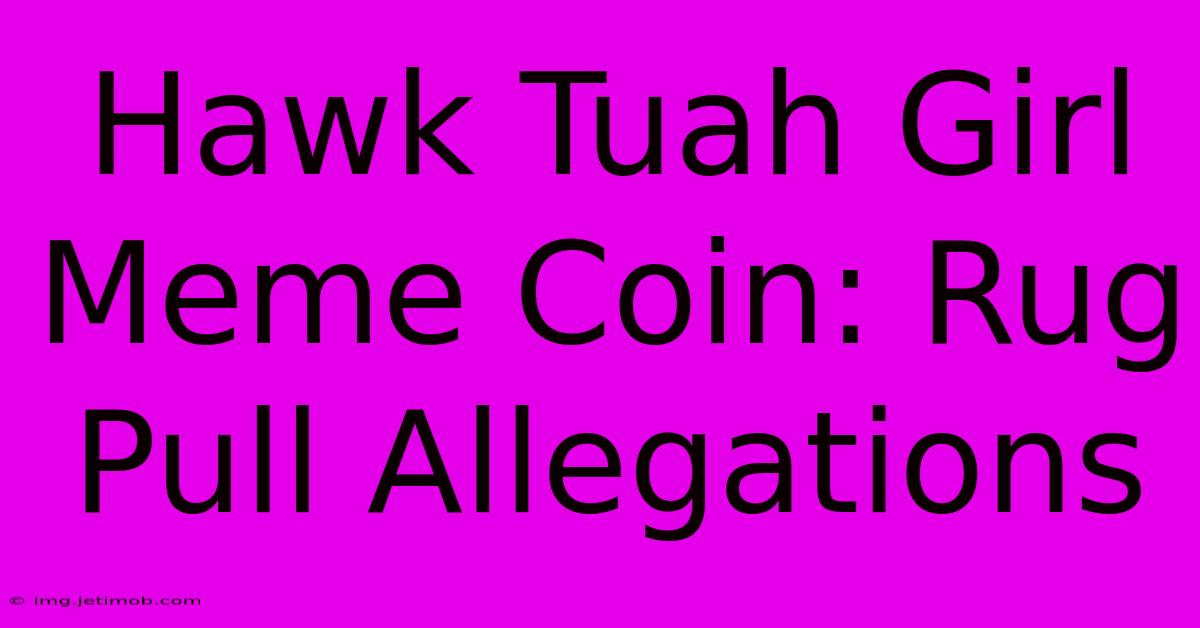 Hawk Tuah Girl Meme Coin: Rug Pull Allegations