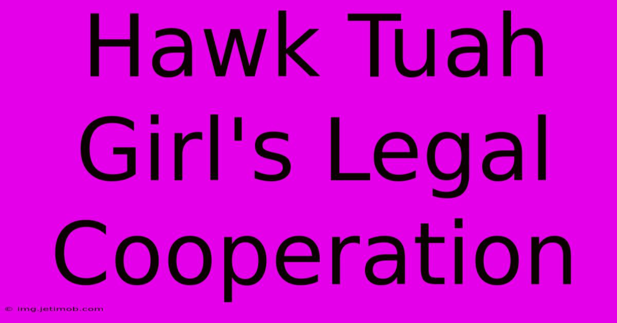 Hawk Tuah Girl's Legal Cooperation