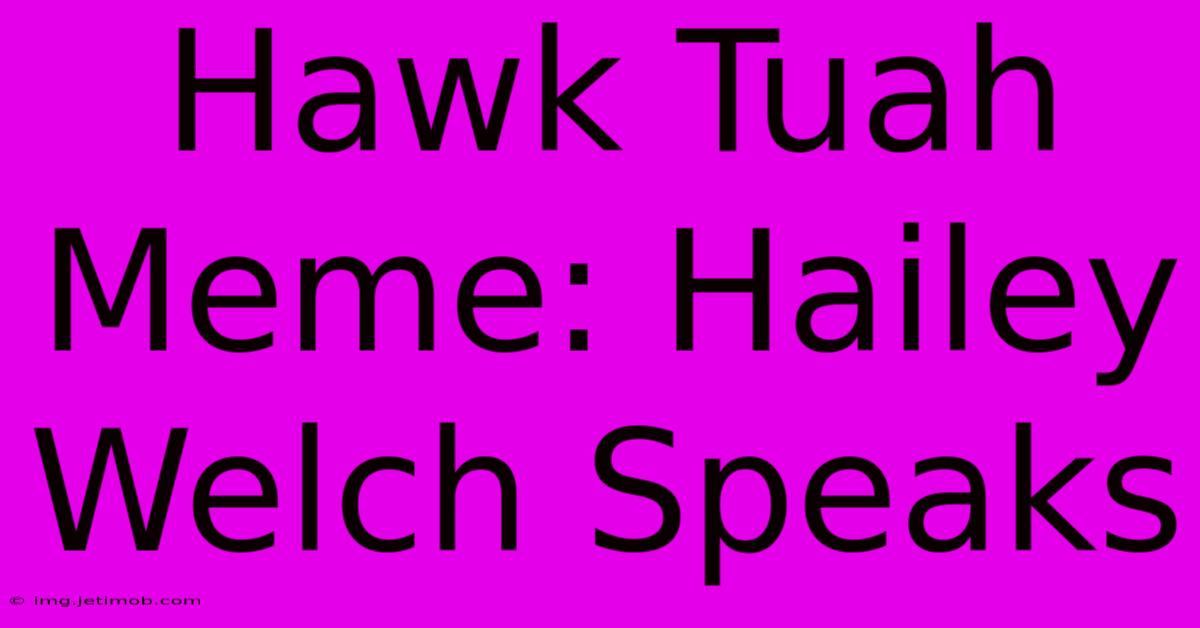 Hawk Tuah Meme: Hailey Welch Speaks