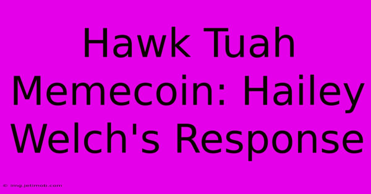 Hawk Tuah Memecoin: Hailey Welch's Response