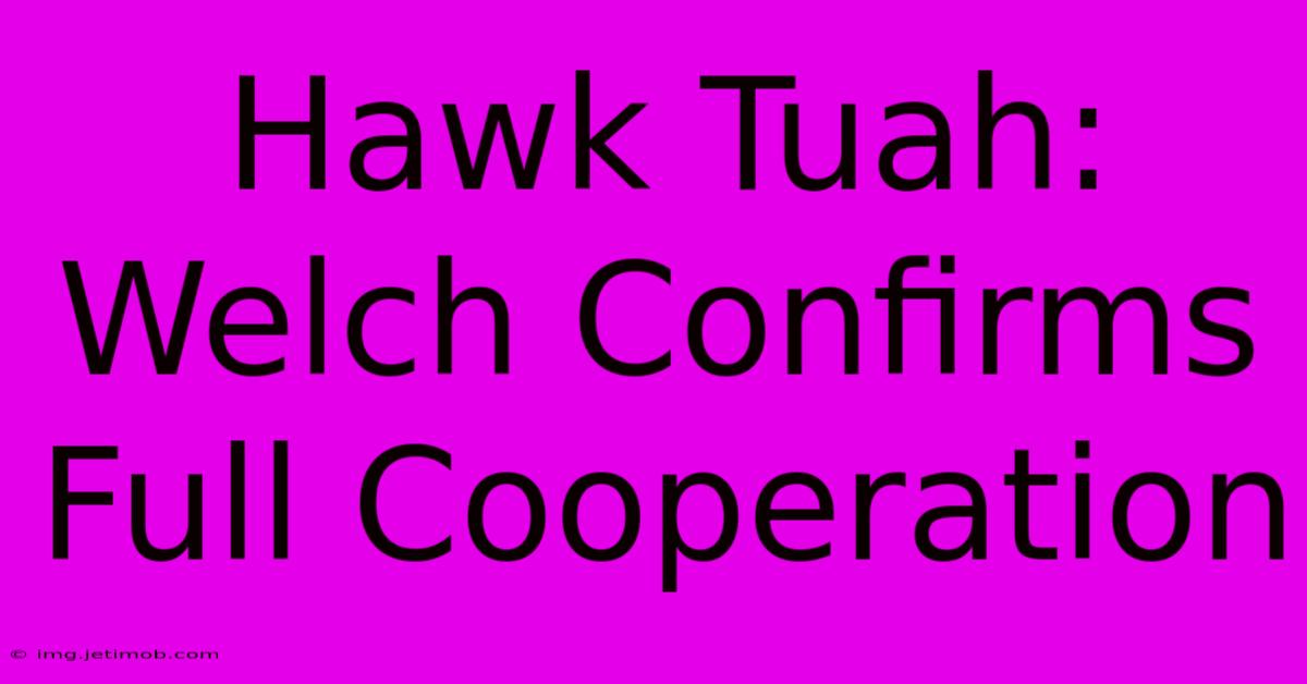 Hawk Tuah: Welch Confirms Full Cooperation