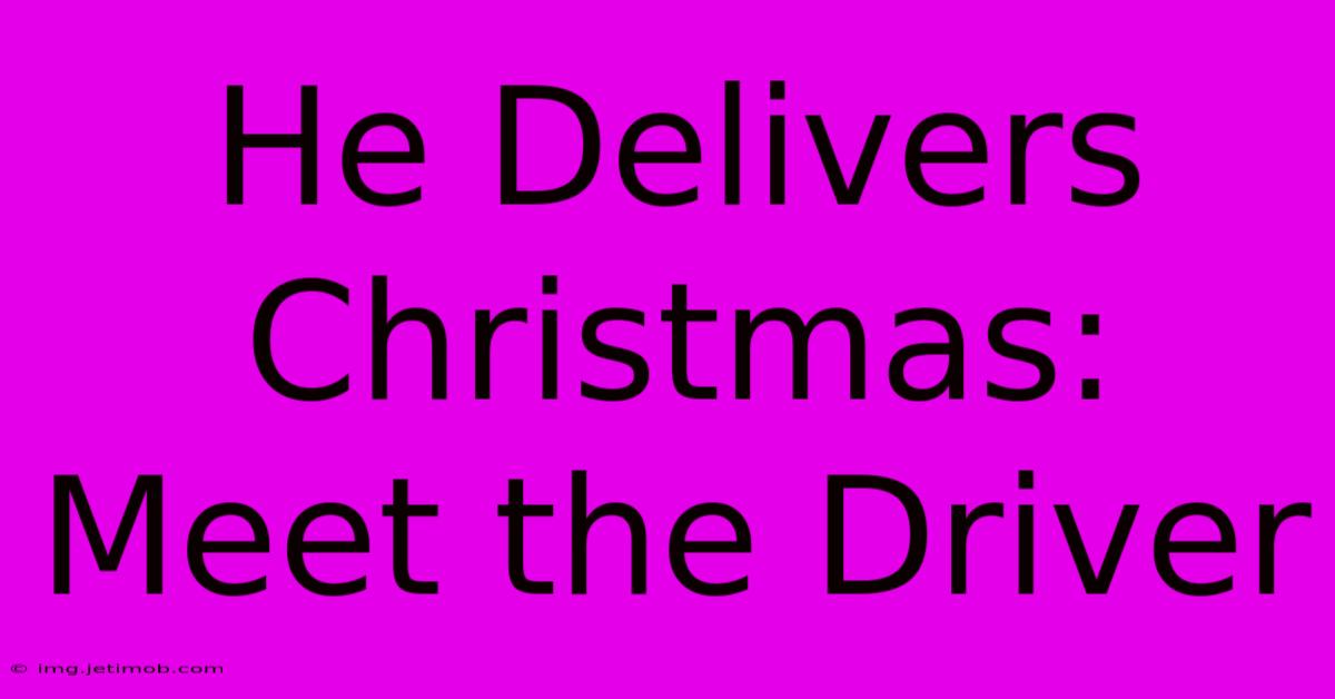 He Delivers Christmas: Meet The Driver